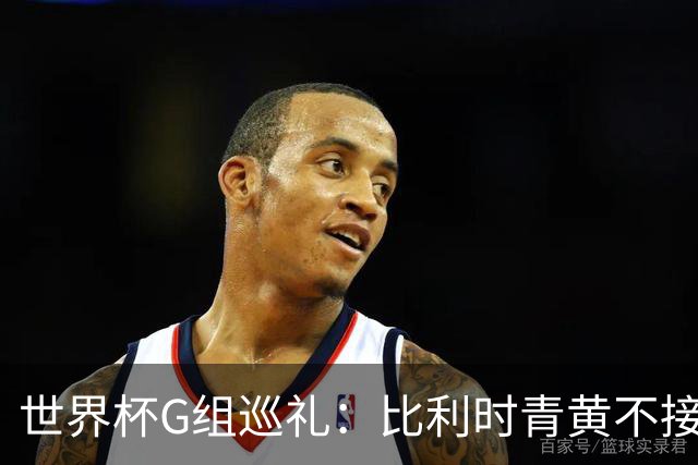 世界杯G组巡礼：比利时青黄不接 伊朗赴美参赛风波不断